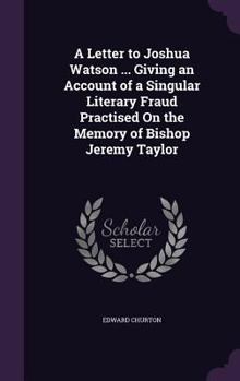 Hardcover A Letter to Joshua Watson ... Giving an Account of a Singular Literary Fraud Practised On the Memory of Bishop Jeremy Taylor Book