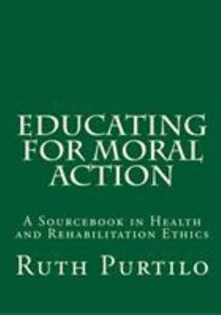 Hardcover Educating for Moral Action: A Sourcebook in Health and Rehabilitation Ethics Book