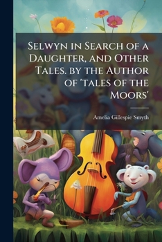 Selwyn in Search of a Daughter, and Other Tales. by the Author of 'tales of the Moors'.