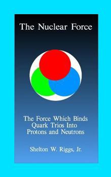 Paperback The Nuclear Force: The Force Which Binds Quarks Into Protons and Neutrons Book