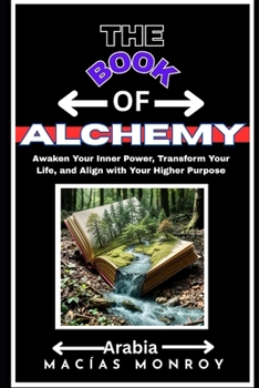 The BOOK of ALCHEMY: Awaken Your Inner Power, Transform Your Life, and Align with Your Higher Purpose