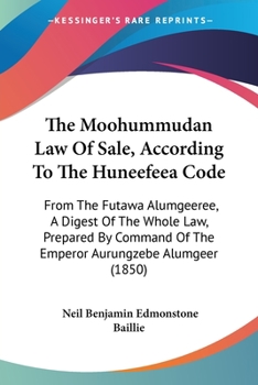 Paperback The Moohummudan Law Of Sale, According To The Huneefeea Code: From The Futawa Alumgeeree, A Digest Of The Whole Law, Prepared By Command Of The Empero Book