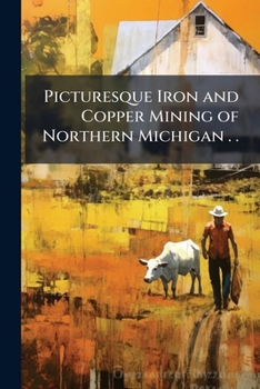 Paperback Picturesque Iron and Copper Mining of Northern Michigan . . Book