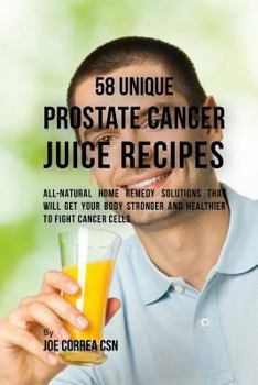 Paperback 58 Unique Prostate Cancer Juice Recipes: All-natural Home Remedy Solutions That Will Get Your Body Stronger and Healthier to Fight Cancer Cells Book