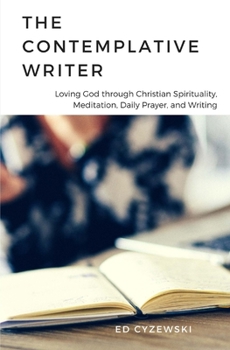Paperback The Contemplative Writer: Loving God through Christian Spirituality, Meditation, Daily Prayer, and Writing Book