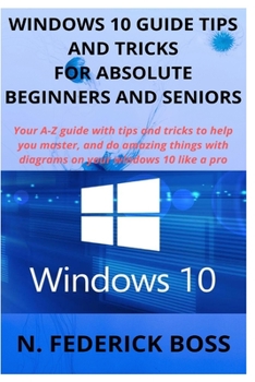 Paperback Windows 10 Guide Tips and Tricks for Absolute Beginners and Seniors: Your A-Z guide with tips and tricks to help you master, and do amazing things wit Book
