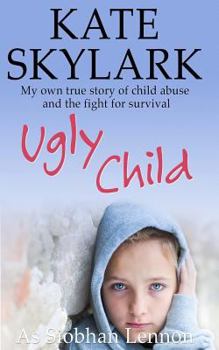 Ugly Child: My Own True Story of Child Abuse and the Fight for Survival - Book #3 of the Skylark Child Abuse True Stories