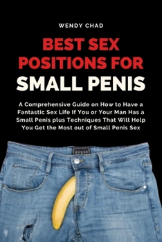 Paperback Best Sex Positions for Small Penis: A Comprehensive Guide on How to Have a Fantastic Sex Life If You or Your Man Has a Small Penis plus Techniques Tha Book