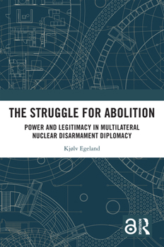 Hardcover The Struggle for Abolition: Power and Legitimacy in Multilateral Nuclear Disarmament Diplomacy Book