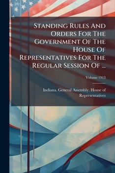 Paperback Standing Rules And Orders For The Government Of The House Of Representatives For The Regular Session Of ...; Volume 1913 Book