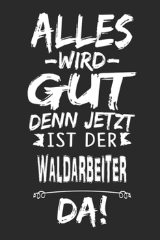 Alles wird gut denn jetzt ist der Waldarbeiter da: Notizbuch mit 110 Seiten (German Edition)