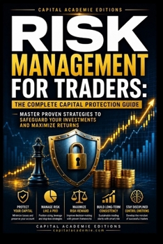 RISK MANAGEMENT FOR TRADERS: THE COMPLETE CAPITAL PROTECTION GUIDE: Protect your trading capital, control risk, and build the disciplined framework ... Position Sizing, and Stop-Loss Strategies)