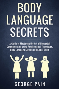 Hardcover Body Language Secrets: A Guide to Mastering the Art of Nonverbal Communication using Psychological Techniques, Body Language Signals and Social Skills Book