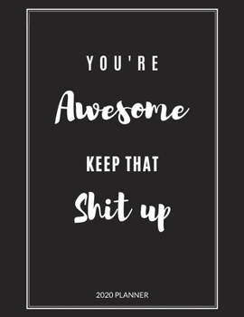 You're Awesome Keep That Shit Up: Monthly and Weekly 2020 Planner, Size 8.5x11, Appreciation Gift, New Year, Christmas Gift, Gag Gift, Thank You Gift, ... Boss, Employees, Best Friends, BFF, Family
