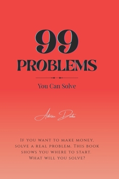 Paperback 99 Problems (You Can Solve): Turn Real-World Struggles into Life-Changing Solutions, Profitable Ideas & Purposeful Work Book