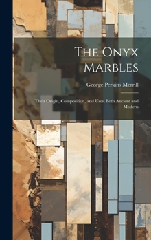 Hardcover The Onyx Marbles: Their Origin, Composition, and Uses, Both Ancient and Modern Book