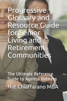 Paperback Progressive Glossary and Resource Guide for Senior Living and Retirement Communities: The Ultimate Reference Guide to Ageless Retirees Book