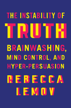 Hardcover The Instability of Truth: Brainwashing, Mind Control, and Hyper-Persuasion Book