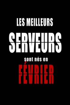 Les Meilleurs Serveurs sont nés en Février carnet de notes: Carnet de note pour les Serveurs nés en Février cadeaux pour un ami, une amie,  un ... de la famille né en Février (French Edition)