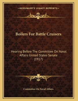 Paperback Boilers For Battle Cruisers: Hearing Before The Committee On Naval Affairs United States Senate (1917) Book