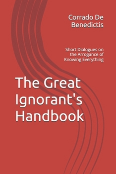 Paperback The Great Ignorant's Handbook: Short Dialogues on the Arrogance of Knowing Everything Book