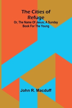 The Cities Of Refuge: Or, The Name Of Jesus; A Sunday Book For The Young