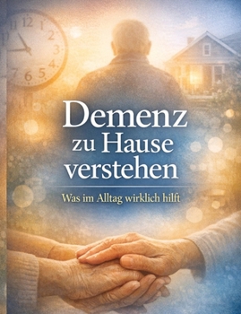 Demenz zu Hause verstehen: Was im Alltag wirklich hilft (German Edition)