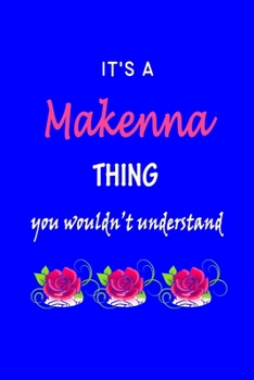 It's A  Makenna  Thing You Wouldn't Understand: Makenna  First Name Personalized Journal 6x9 Notebook, Wide Ruled (Lined) blank pages Funny  Cover for Girls and Women with Pink Name, Roses, on Blue