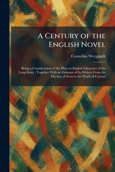 A Century of the English Novel: Being a Consideration of the Place in English Literature of the Long Story; Together With an Estimate of Its Writers From the Heyday of Scott to the Death of Conrad