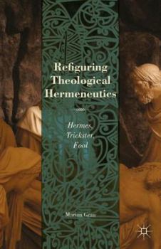 Hardcover Refiguring Theological Hermeneutics: Hermes, Trickster, Fool Book
