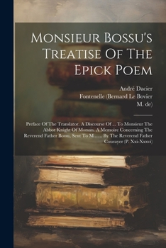 Paperback Monsieur Bossu's Treatise Of The Epick Poem: Preface Of The Translator. A Discourse Of ... To Monsieur The Abbot Knight Of Morsan. A Memoire Concernin Book