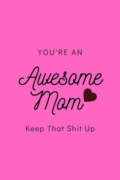You're an Awesome Mom Keep That Shit up: Blank Lined Notebook, Gift Idea for Mother : 6x9 Lined 100 Pages