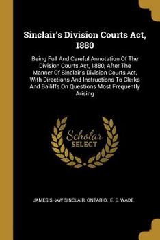 Paperback Sinclair's Division Courts Act, 1880: Being Full And Careful Annotation Of The Division Courts Act, 1880, After The Manner Of Sinclair's Division Cour Book