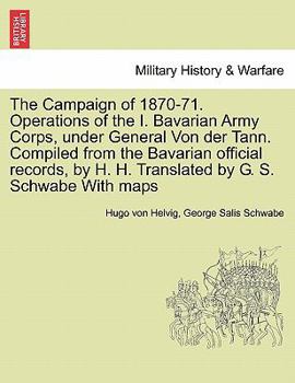 Paperback The Campaign of 1870-71. Operations of the I. Bavarian Army Corps, Under General Von Der Tann. Compiled from the Bavarian Official Records, by H. H. T Book