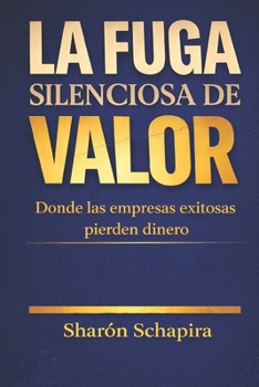 Paperback La fuga silenciosa de valor: Donde las empresas exitosas pierden dinero [Spanish] Book