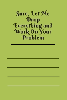 Paperback Sure, Let Me Drop Everything and Work On Your Problem: Lined notebook.Notebook, Journal, Diary, Doodle Book (120Pages, Blank, 6 x 9) Book