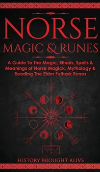 Hardcover Norse Magic & Runes: A Guide To The Magic, Rituals, Spells & Meanings of Norse Magick, Mythology & Reading The Elder Futhark Runes Book