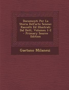 Paperback Documenti Per La Storia Dell'arte Senese: Raccolti Ed Illustrati Dal Dott, Volumes 1-2 [Italian] Book