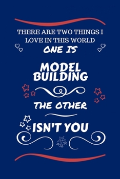 There Are Two Things I Love In This World One Is Model Building The Other Isn't You: Perfect Gag Gift For A Lover Of Model Building | Blank Lined ... Humour and Banter | Xmas | Secret Santa |