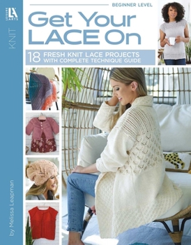 Get Your Lace On: 18 Fresh Knit Lace Projects With Complete Technique Guide