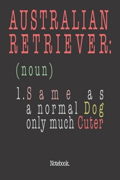 Australian Retriever (noun) 1. Same As A Normal Dog Only Much Cuter: Notebook
