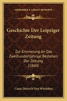 Paperback Geschichte Der Leipziger Zeitung: Zur Erinnerung An Das Zweihundertjahrige Bestehen Der Zeitung (1860) [German] Book