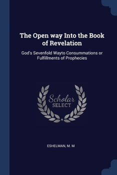 Paperback The Open way Into the Book of Revelation: God's Sevenfold Wayto Consummations or Fulfillments of Prophecies Book