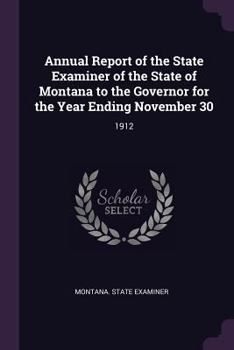 Annual Report of the State Examiner of the State of Montana to the Governor for the Year Ending November 30 ..; 1912