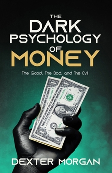 The Dark Psychology of Money: The Good, The Bad, and The Evil