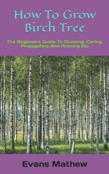 Paperback How To Grow Birch Tree: The Beginners Guide To Growing, Caring, Propagating And Pruning Etc Book