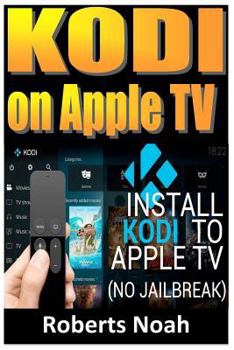 Paperback Kodi on Apple TV: Easy Step by Step Instructions on How to Install Latest Kodi 17.3 on Apple TV 4th Gen + Krypton on Amazon Fire Stick T Book