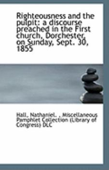 Righteousness and the Pulpit : A discourse preached in the First church, Dorchester, on Sunday, Sept