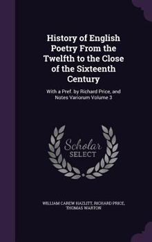 Hardcover History of English Poetry From the Twelfth to the Close of the Sixteenth Century: With a Pref. by Richard Price, and Notes Variorum Volume 3 Book