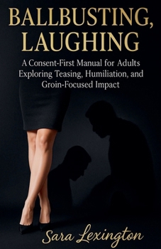 Ballbusting, Laughing: A Consent First Manual for Adults Exploring Teasing, Humiliation, and Groin Focused Impact